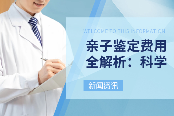 亲子鉴定费用全解析：科学确认血缘关系的费用与流程指南